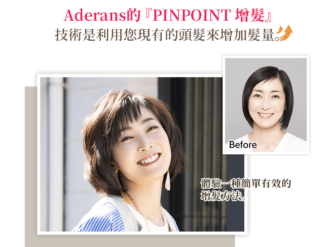 Aderans的『PINPOINT增髮』技術是利用您現有的頭髮來增加髮量。